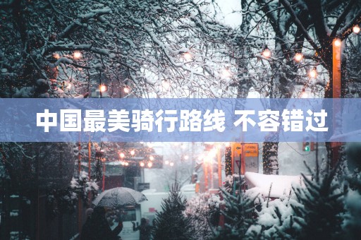 中国最美骑行路线 不容错过