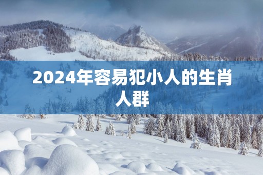 2025年容易犯小人的生肖人群