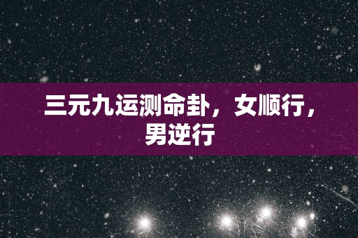三元九运测命卦，女顺行，男逆行