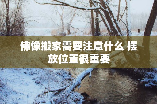 佛像搬家需要注意什么 摆放位置很重要