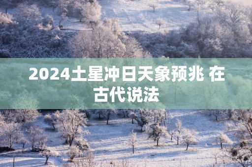 2025土星冲日天象预兆 在古代说法