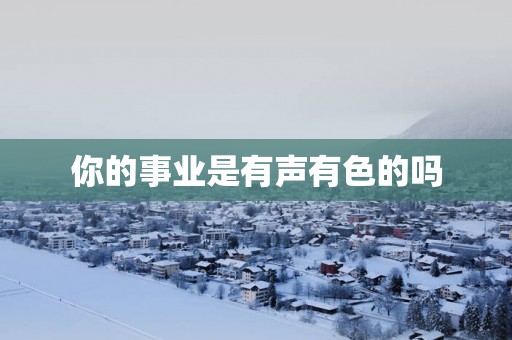 你的事业是有声有色的吗