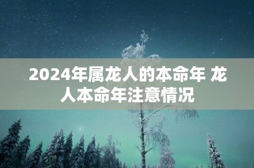 2025年属龙人的本命年 龙人本命年注意情况