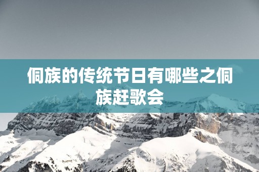 侗族的传统节日有哪些之侗族赶歌会