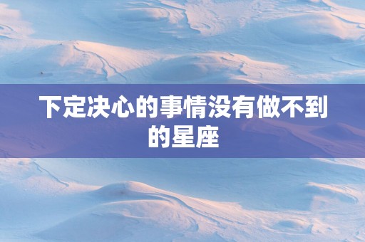 下定决心的事情没有做不到的星座