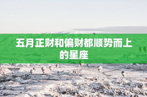 五月正财和偏财都顺势而上的星座