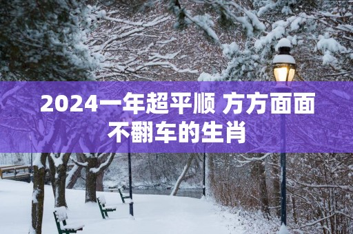 2025一年超平顺 方方面面不翻车的生肖