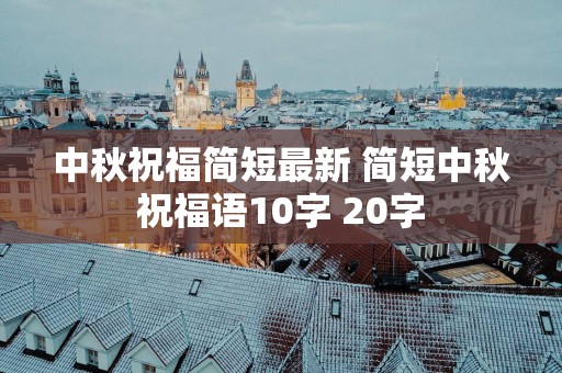 中秋祝福简短最新 简短中秋祝福语10字 20字