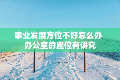 事业发展方位不好怎么办  办公室的座位有讲究