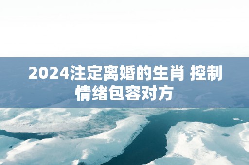 2025注定离婚的生肖 控制情绪包容对方