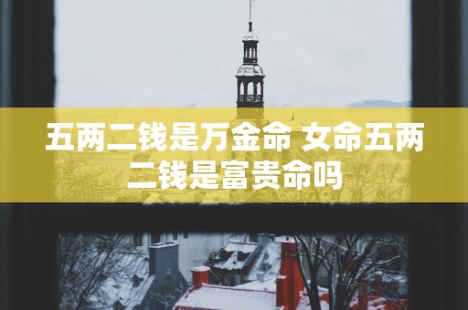 五两二钱是万金命 女命五两二钱是富贵命吗