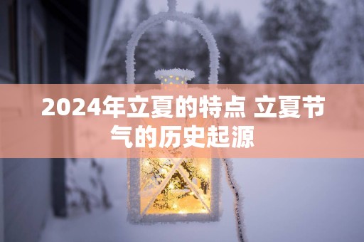 2025年立夏的特点 立夏节气的历史起源