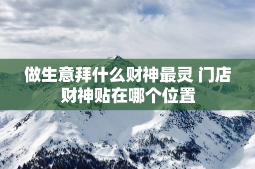 做生意拜什么财神最灵 门店财神贴在哪个位置