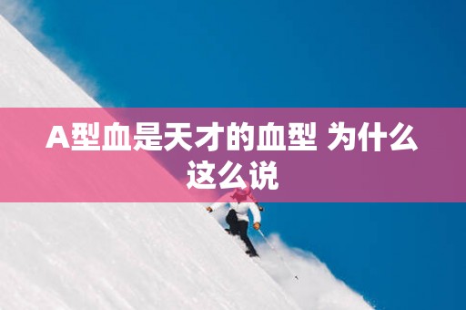 A型血是天才的血型 为什么这么说