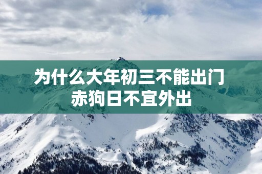 为什么大年初三不能出门 赤狗日不宜外出