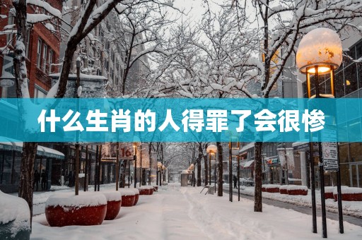 什么生肖的人得罪了会很惨