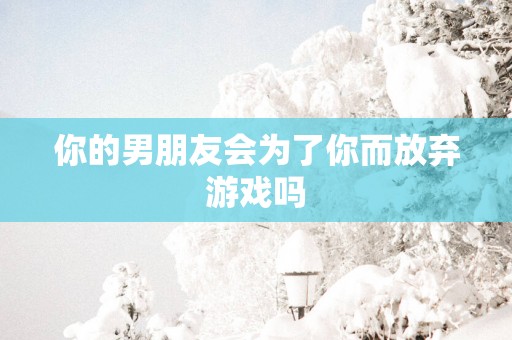 你的男朋友会为了你而放弃游戏吗