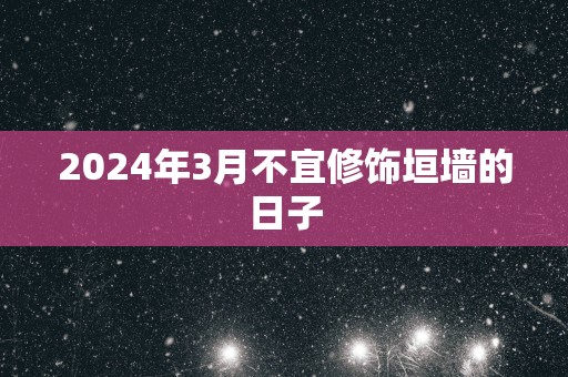 2025年3月不宜修饰垣墙的日子