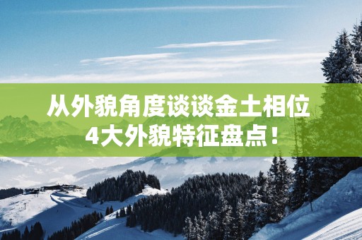 从外貌角度谈谈金土相位 4大外貌特征盘点！
