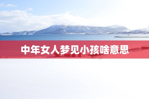中年女人梦见小孩啥意思