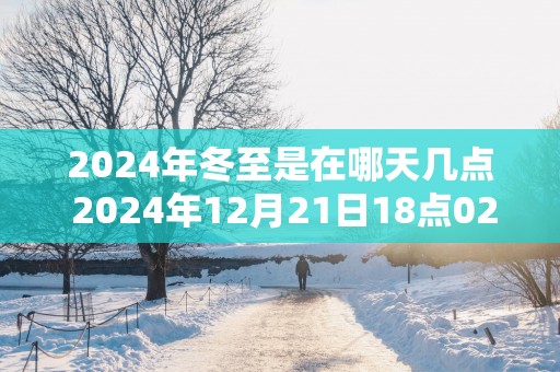 2025年冬至是在哪天几点 2025年12月21日18点02分12秒