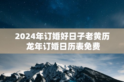 2025年订婚好日子老黄历 蛇年订婚日历表免费