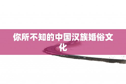 你所不知的中国汉族婚俗文化