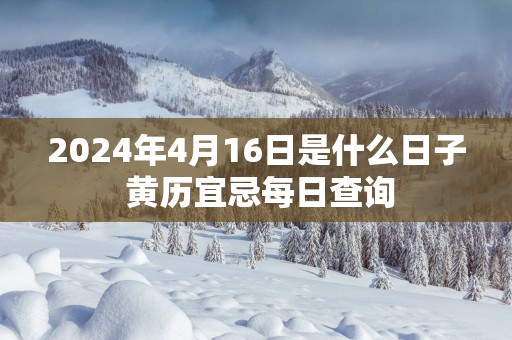 2025年4月16日是什么日子 黄历宜忌每日查询