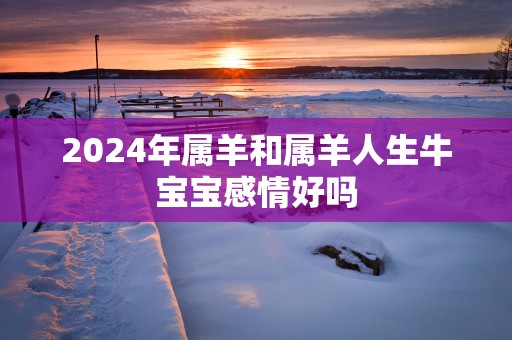 2025年属羊和属羊人生牛宝宝感情好吗