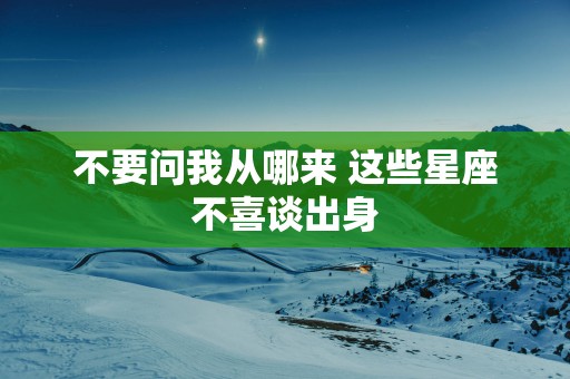 不要问我从哪来 这些星座不喜谈出身