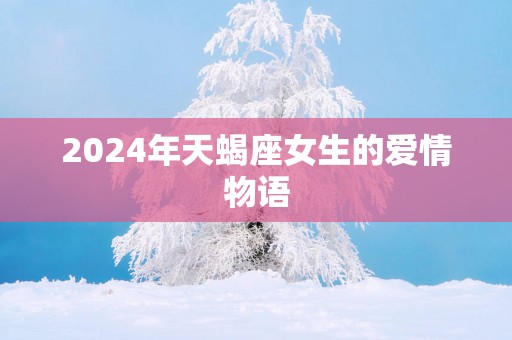 2025年天蝎座女生的爱情物语