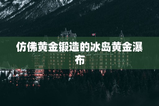 仿佛黄金锻造的冰岛黄金瀑布