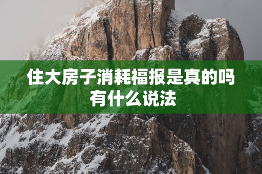 住大房子消耗福报是真的吗 有什么说法