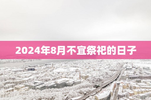 2025年8月不宜祭祀的日子