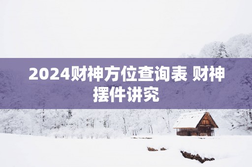2025财神方位查询表 财神摆件讲究