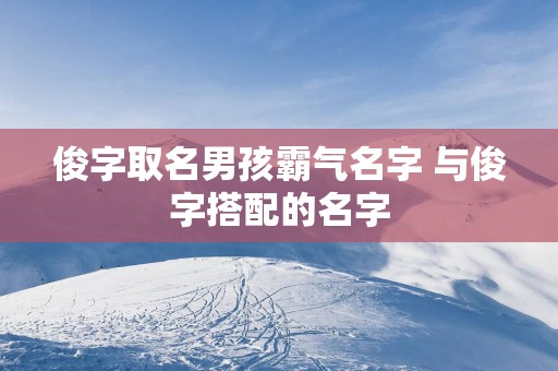 俊字取名男孩霸气名字 与俊字搭配的名字