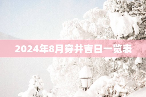 2025年8月穿井吉日一览表