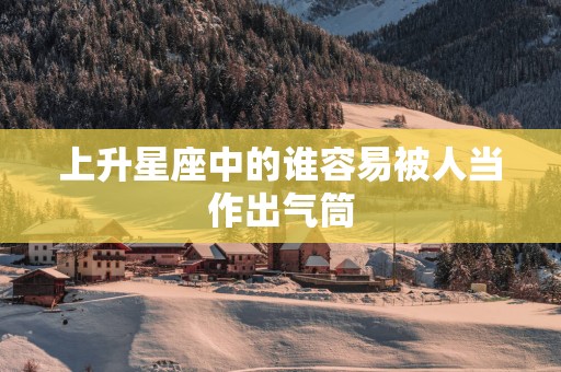 上升星座中的谁容易被人当作出气筒