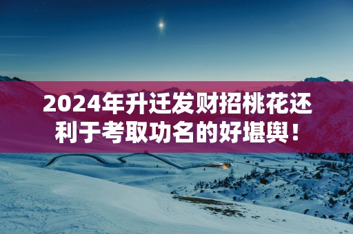 2025年升迁发财招桃花还利于考取功名的好堪舆！