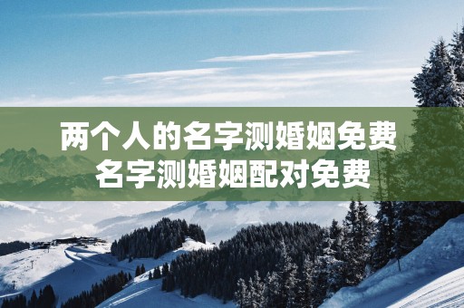 两个人的名字测婚姻免费 名字测婚姻配对免费