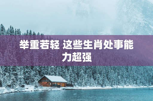 举重若轻 这些生肖处事能力超强