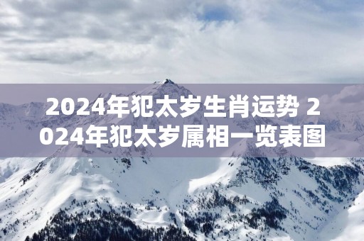 2025年犯太岁生肖运势 2025年犯太岁属相一览表图片