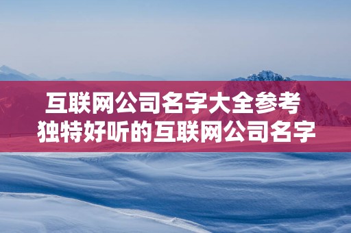 互联网公司名字大全参考 独特好听的互联网公司名字免费