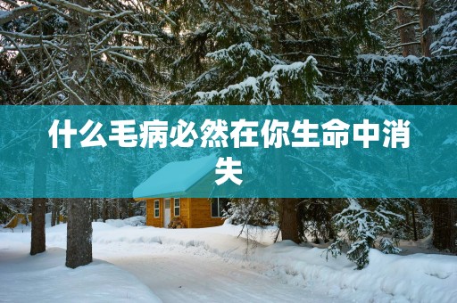 什么毛病必然在你生命中消失