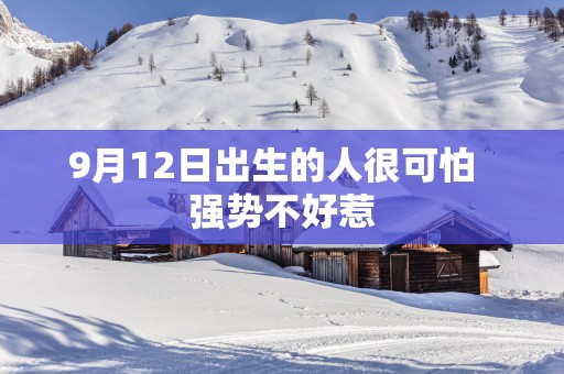 9月12日出生的人很可怕  强势不好惹
