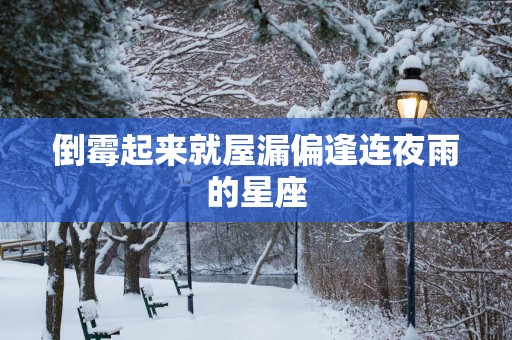 倒霉起来就屋漏偏逢连夜雨的星座