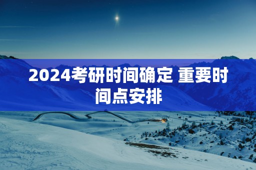 2025考研时间确定 重要时间点安排