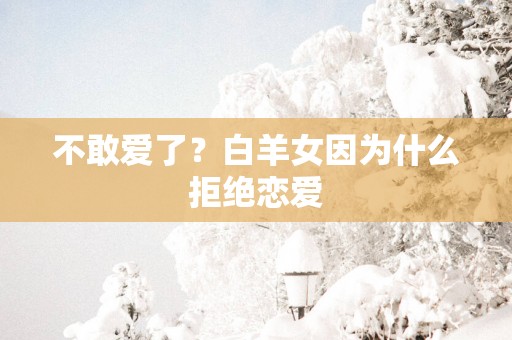 不敢爱了？白羊女因为什么拒绝恋爱