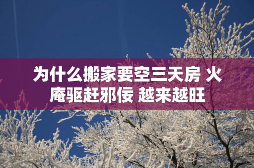 为什么搬家要空三天房 火庵驱赶邪佞 越来越旺