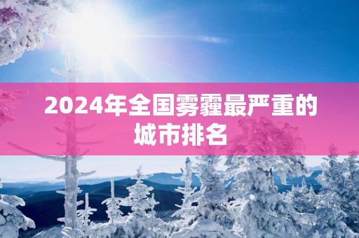 2025年全国雾霾最严重的城市排名